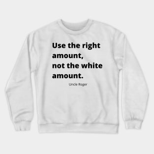 Use the right amount, not the white amount. Crewneck Sweatshirt